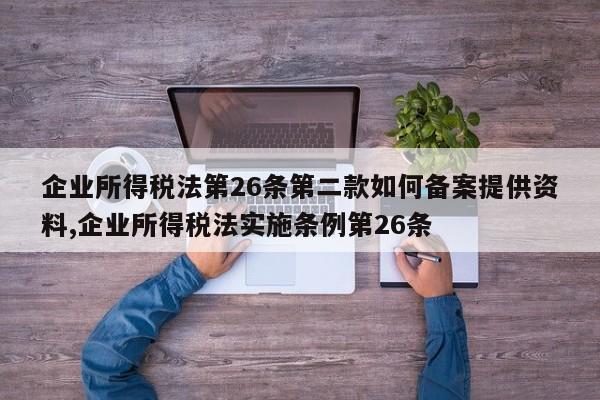 企业所得税法第26条第二款如何备案提供资料,企业所得税法实施条例第26条