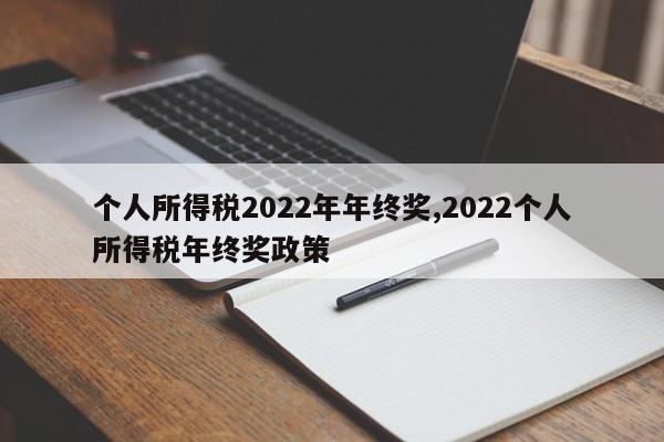 个人所得税2022年年终奖,2022个人所得税年终奖政策
