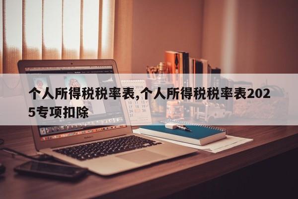 个人所得税税率表,个人所得税税率表2025专项扣除