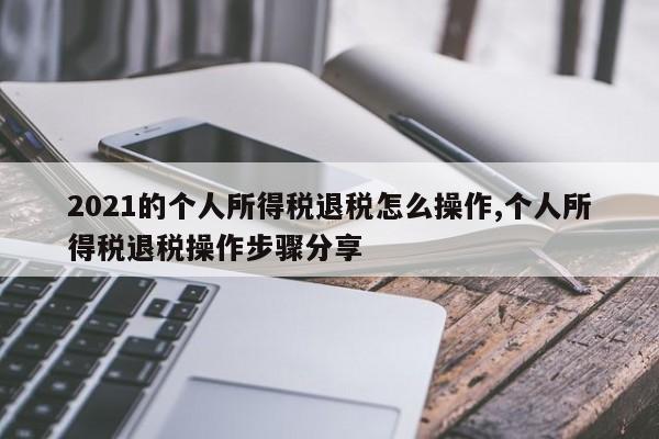 2021的个人所得税退税怎么操作,个人所得税退税操作步骤分享