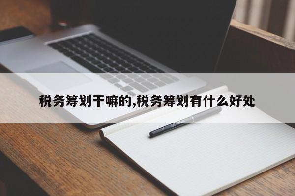 税务筹划干嘛的,税务筹划有什么好处