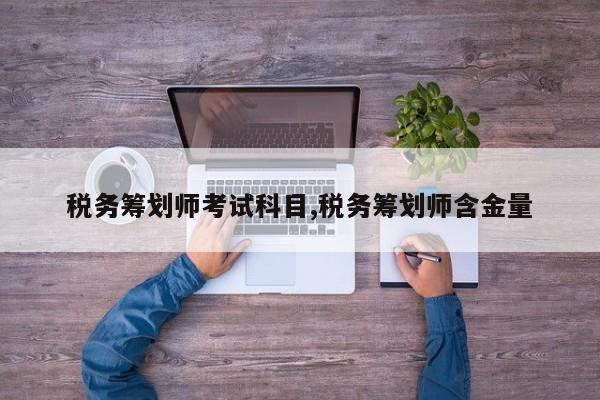 税务筹划师考试科目,税务筹划师含金量