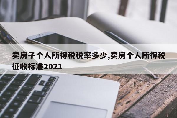 卖房子个人所得税税率多少,卖房个人所得税征收标准2021