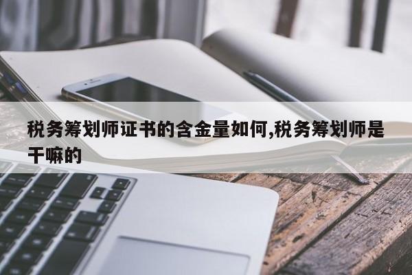 税务筹划师证书的含金量如何,税务筹划师是干嘛的