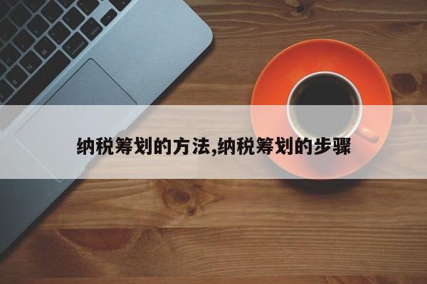 纳税筹划的方法,纳税筹划的步骤