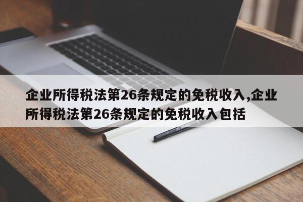 企业所得税法第26条规定的免税收入,企业所得税法第26条规定的免税收入包括