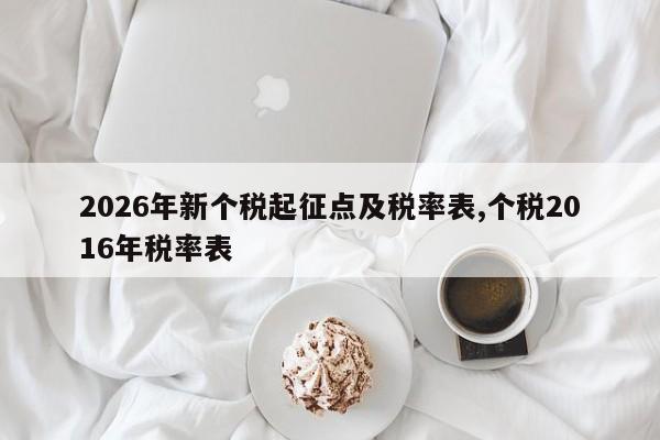2026年新个税起征点及税率表,个税2016年税率表