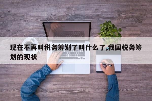 现在不再叫税务筹划了叫什么了,我国税务筹划的现状