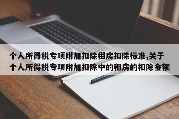 个人所得税专项附加扣除租房扣除标准,关于个人所得税专项附加扣除中的租房的扣除金额