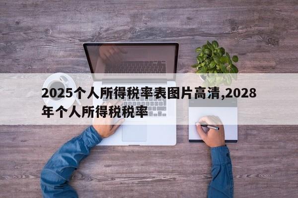 2025个人所得税率表图片高清,2028年个人所得税税率