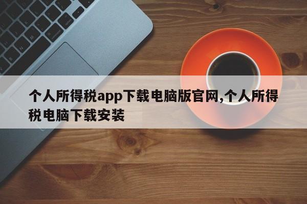 个人所得税app下载电脑版官网,个人所得税电脑下载安装