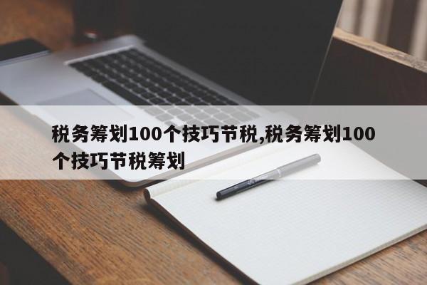 税务筹划100个技巧节税,税务筹划100个技巧节税筹划