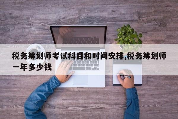 税务筹划师考试科目和时间安排,税务筹划师一年多少钱