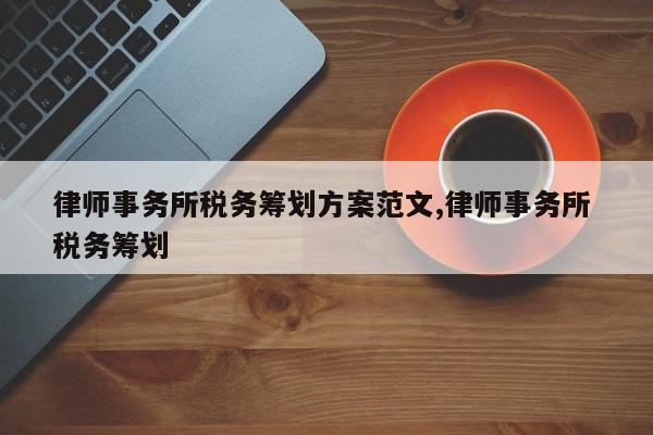律师事务所税务筹划方案范文,律师事务所 税务筹划