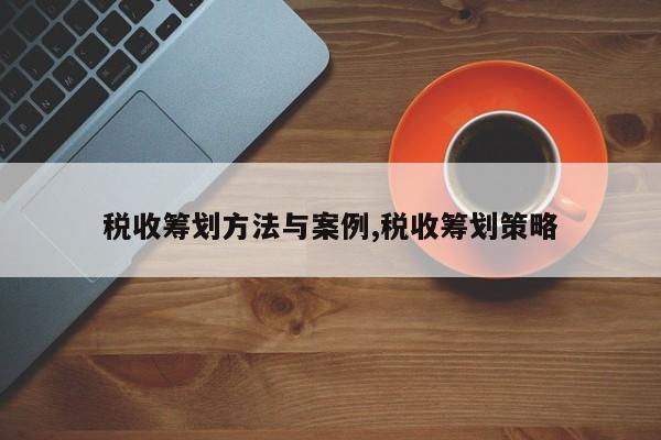 税收筹划方法与案例,税收筹划策略