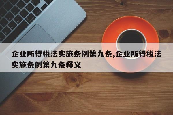 企业所得税法实施条例第九条,企业所得税法实施条例第九条释义