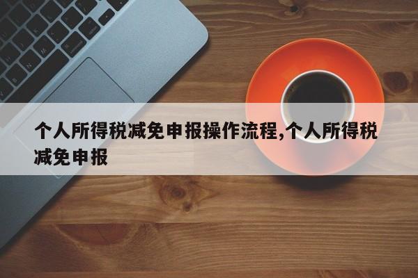 个人所得税减免申报操作流程,个人所得税 减免申报