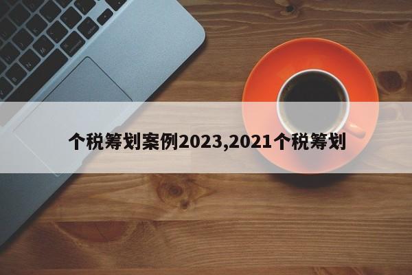 个税筹划案例2023,2021个税筹划