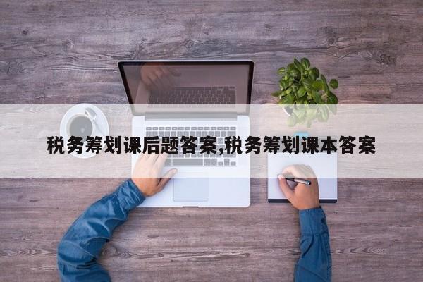 税务筹划课后题答案,税务筹划课本答案