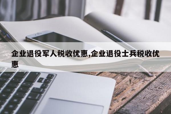 企业退役军人税收优惠,企业退役士兵税收优惠