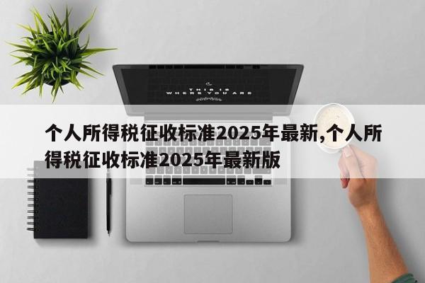 个人所得税征收标准2025年最新,个人所得税征收标准2025年最新版