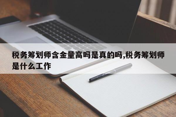 税务筹划师含金量高吗是真的吗,税务筹划师是什么工作