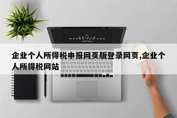 企业个人所得税申报网页版登录网页,企业个人所得税网站
