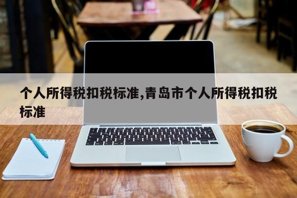 个人所得税扣税标准,青岛市个人所得税扣税标准