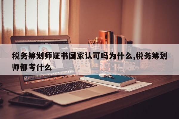 税务筹划师证书国家认可吗为什么,税务筹划师都考什么