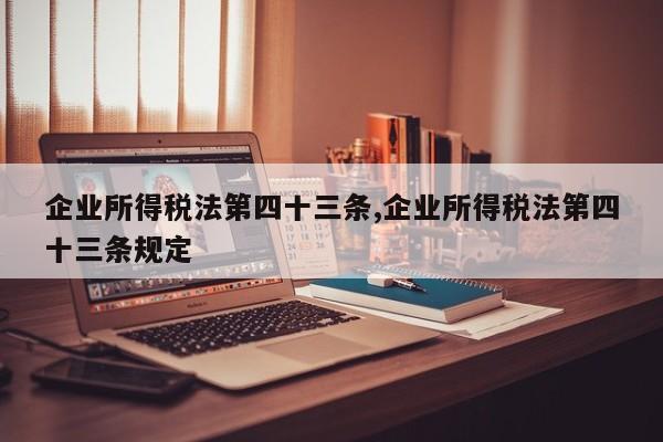 企业所得税法第四十三条,企业所得税法第四十三条规定