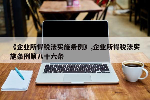《企业所得税法实施条例》,企业所得税法实施条例第八十六条