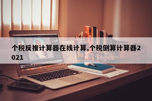个税反推计算器在线计算,个税倒算计算器2021