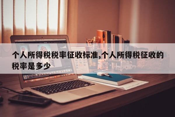 个人所得税税率征收标准,个人所得税征收的税率是多少