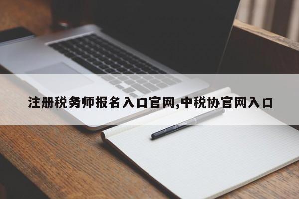注册税务师报名入口官网,中税协官网入口