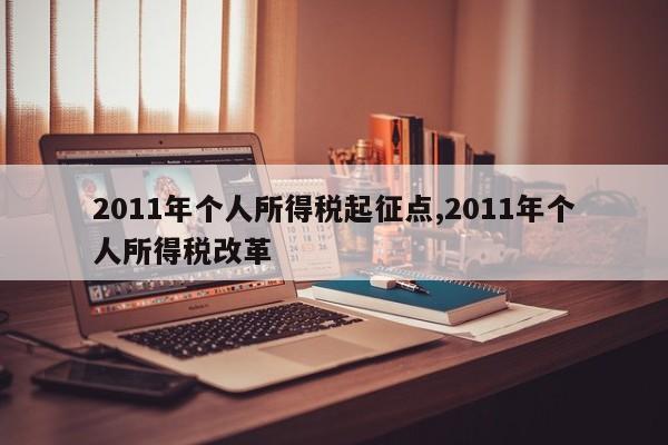 2011年个人所得税起征点,2011年个人所得税改革