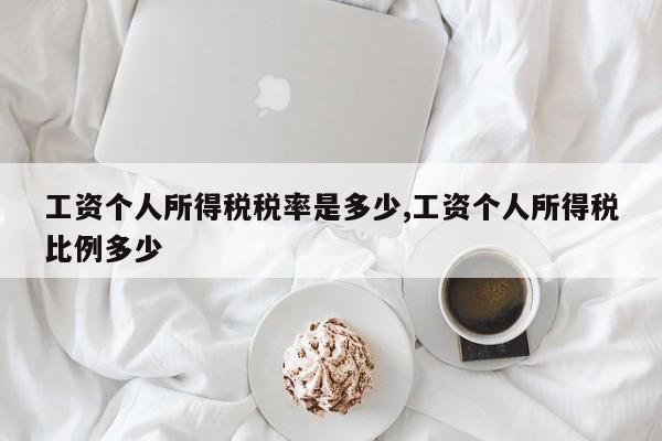 工资个人所得税税率是多少,工资个人所得税比例多少