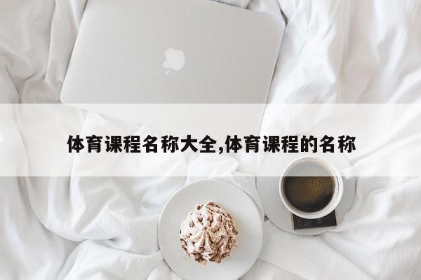 体育课程名称大全,体育课程的名称