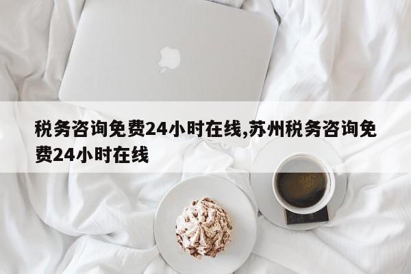 税务咨询免费24小时在线,苏州税务咨询免费24小时在线
