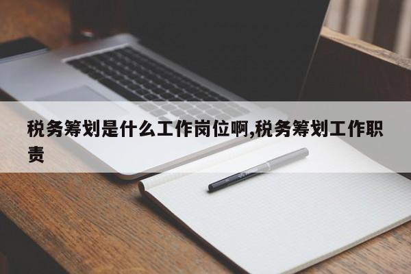 税务筹划是什么工作岗位啊,税务筹划工作职责