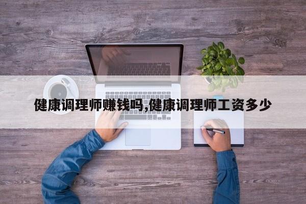 健康调理师赚钱吗,健康调理师工资多少