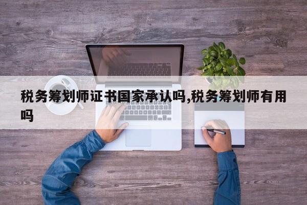 税务筹划师证书国家承认吗,税务筹划师有用吗