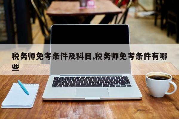 税务师免考条件及科目,税务师免考条件有哪些