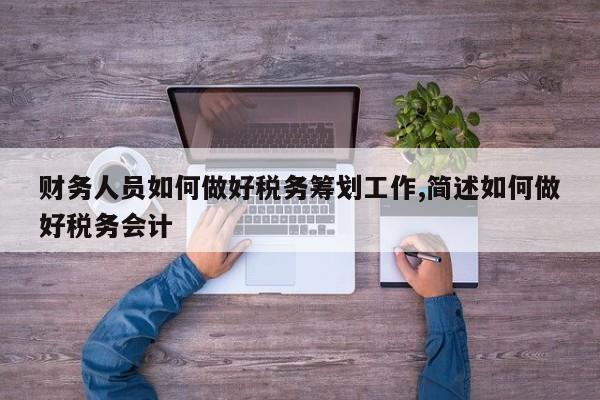 财务人员如何做好税务筹划工作,简述如何做好税务会计