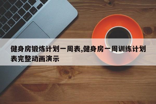 健身房锻炼计划一周表,健身房一周训练计划表完整动画演示