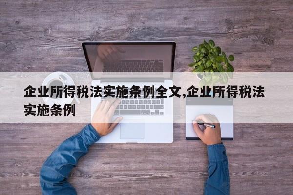 企业所得税法实施条例全文,企业所得税法 实施条例