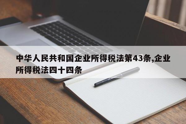 中华人民共和国企业所得税法第43条,企业所得税法四十四条