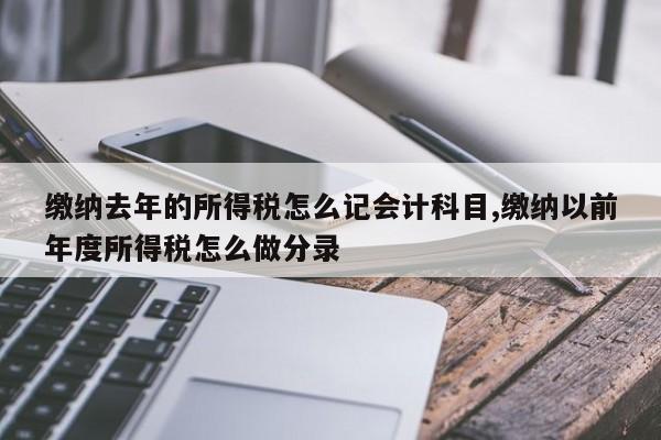 缴纳去年的所得税怎么记会计科目,缴纳以前年度所得税怎么做分录