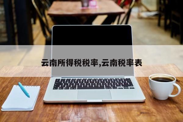 云南所得税税率,云南税率表