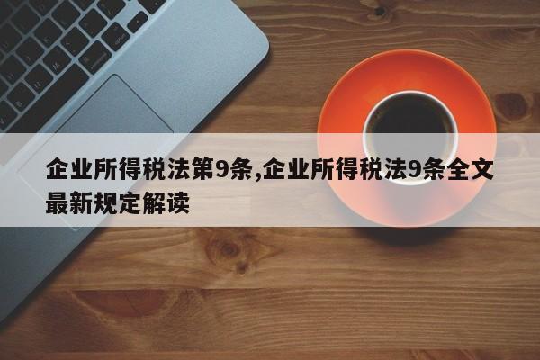 企业所得税法第9条,企业所得税法9条全文最新规定解读