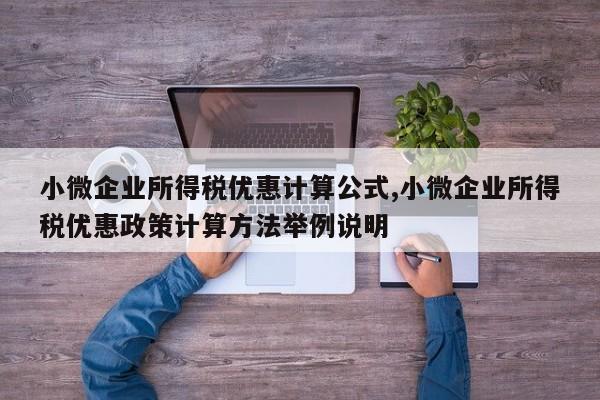 小微企业所得税优惠计算公式,小微企业所得税优惠政策计算方法举例说明